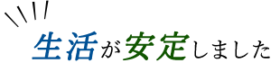 「生活が安定しました」