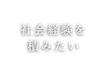 社会経験を 積みたい