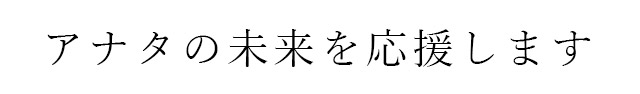 アナタの未来を応援します