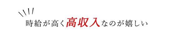 「時給が高く高収入なのが嬉しい」